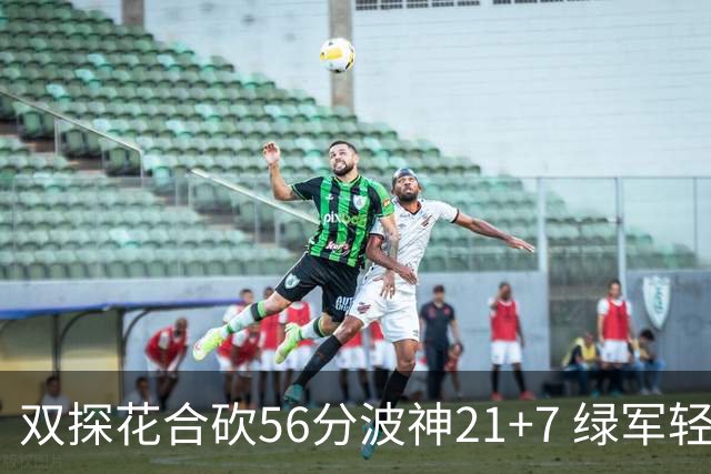 双探花合砍56分波神21+7 绿军轻取猛龙获连胜