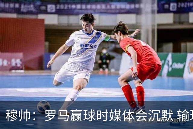 穆帅：罗马赢球时媒体会沉默 输球他们反而会庆祝